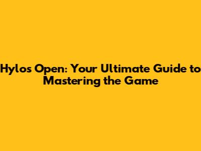 Hylos Open: Your Ultimate Guide to Mastering the Game