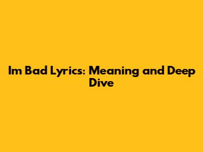 I'm Bad Lyrics: Meaning and Deep Dive