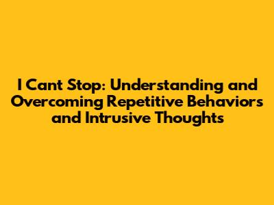 I Can't Stop: Understanding and Overcoming Repetitive Behaviors and Intrusive Thoughts