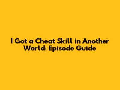 I Got a Cheat Skill in Another World: Episode Guide