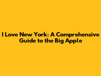 I Love New York: A Comprehensive Guide to the Big Apple