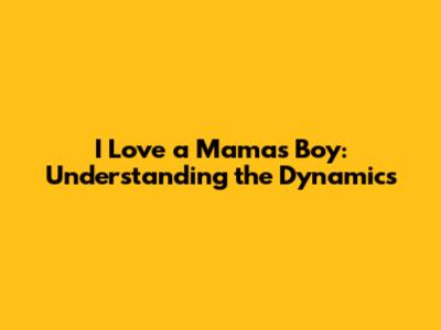 I Love a Mama's Boy: Understanding the Dynamics