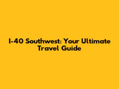 I-40 Southwest: Your Ultimate Travel Guide