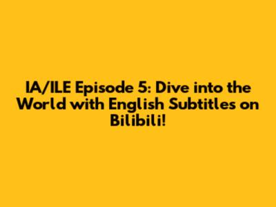 IA/ILE Episode 5: Dive into the World with English Subtitles on Bilibili!
