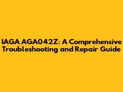 IAGA AGA042Z: A Comprehensive Troubleshooting and Repair Guide