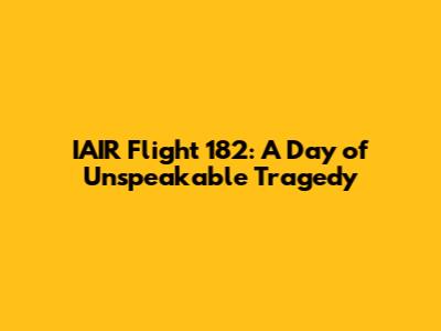 IAIR Flight 182: A Day of Unspeakable Tragedy