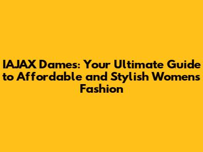 IAJAX Dames: Your Ultimate Guide to Affordable and Stylish Women's Fashion