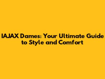 IAJAX Dames: Your Ultimate Guide to Style and Comfort