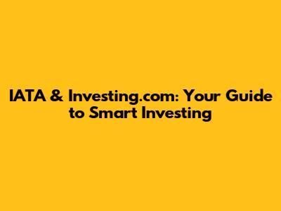 IATA & Investing.com: Your Guide to Smart Investing
