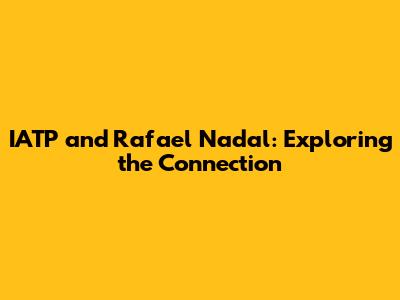 IATP and Rafael Nadal: Exploring the Connection