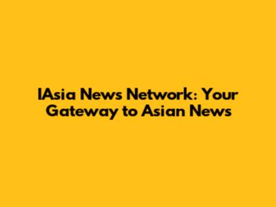 IAsia News Network: Your Gateway to Asian News