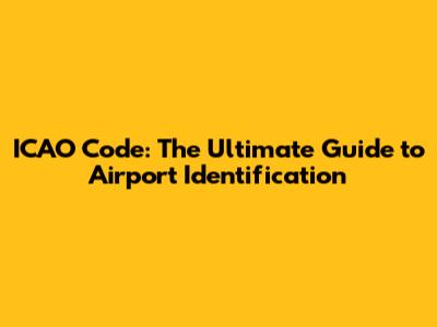 ICAO Code: The Ultimate Guide to Airport Identification
