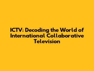 ICTV: Decoding the World of International Collaborative Television