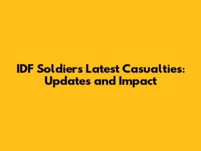 IDF Soldiers Latest Casualties: Updates and Impact