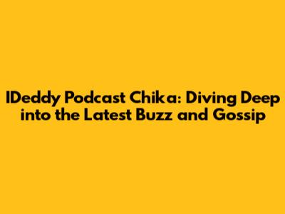 IDeddy Podcast Chika: Diving Deep into the Latest Buzz and Gossip