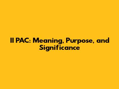 II PAC: Meaning, Purpose, and Significance