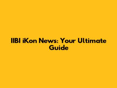 IIBI iKon News: Your Ultimate Guide