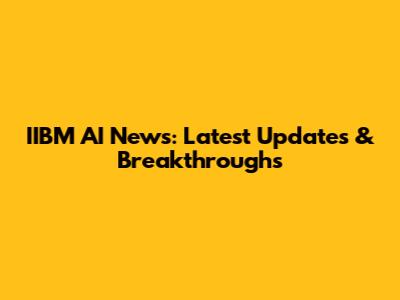 IIBM AI News: Latest Updates & Breakthroughs