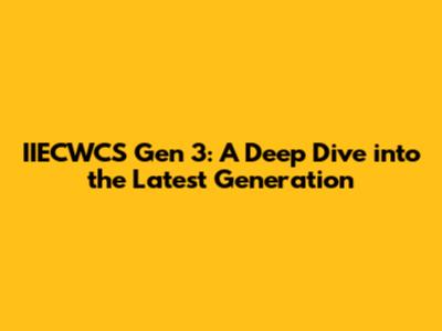 IIECWCS Gen 3: A Deep Dive into the Latest Generation