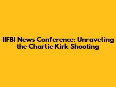 IIFBI News Conference: Unraveling the Charlie Kirk Shooting