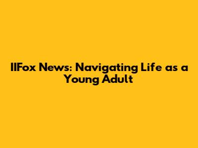 IIFox News: Navigating Life as a Young Adult
