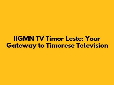 IIGMN TV Timor Leste: Your Gateway to Timorese Television