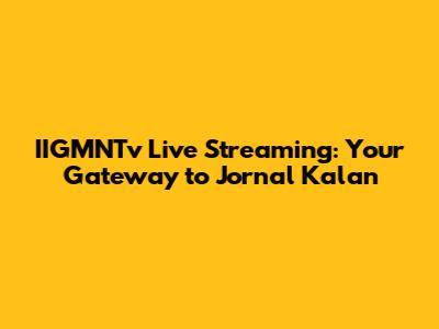 IIGMNTv Live Streaming: Your Gateway to Jornal Kalan