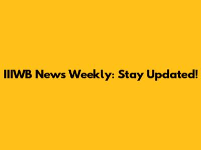 IIIWB News Weekly: Stay Updated!