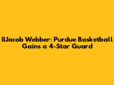 IIJacob Webber: Purdue Basketball Gains a 4-Star Guard