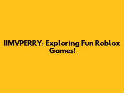 IIMVPERRY: Exploring Fun Roblox Games!