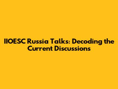 IIOESC Russia Talks: Decoding the Current Discussions
