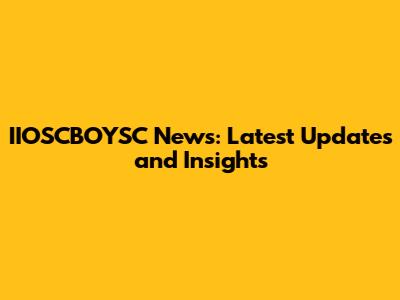 IIOSCBOYSC News: Latest Updates and Insights