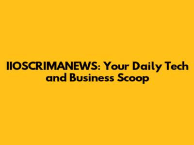 IIOSCRIMANEWS: Your Daily Tech and Business Scoop