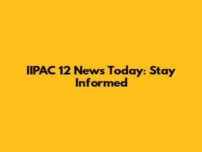 IIPAC 12 News Today: Stay Informed
