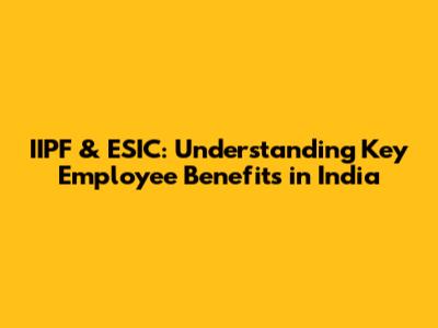 IIPF & ESIC: Understanding Key Employee Benefits in India