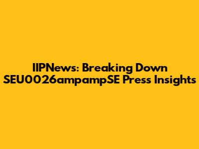 IIPNews: Breaking Down SEU0026ampampSE Press Insights