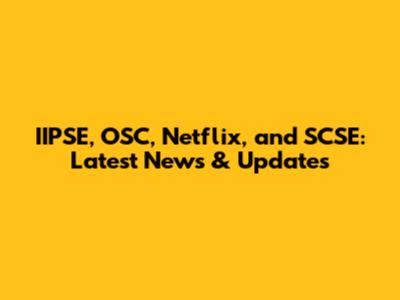 IIPSE, OSC, Netflix, and SCSE: Latest News & Updates