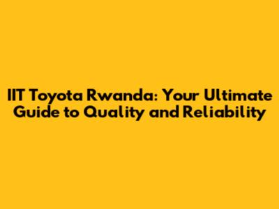 IIT Toyota Rwanda: Your Ultimate Guide to Quality and Reliability