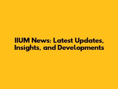 IIUM News: Latest Updates, Insights, and Developments