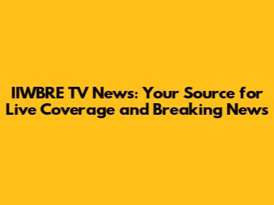 IIWBRE TV News: Your Source for Live Coverage and Breaking News