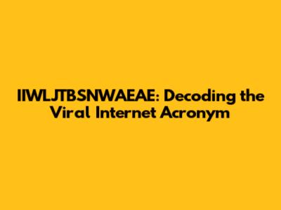 IIWLJTBSNWAEAE: Decoding the Viral Internet Acronym