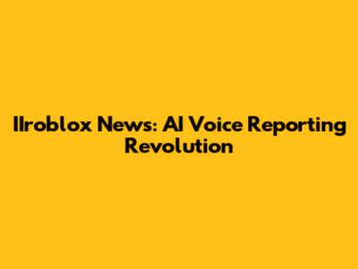 IIroblox News: AI Voice Reporting Revolution