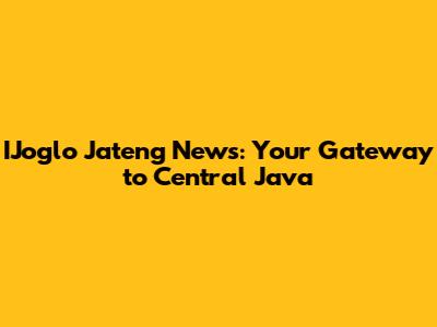 IJoglo Jateng News: Your Gateway to Central Java