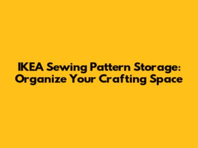 IKEA Sewing Pattern Storage: Organize Your Crafting Space