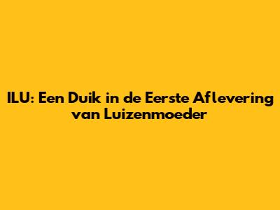 ILU: Een Duik in de Eerste Aflevering van Luizenmoeder