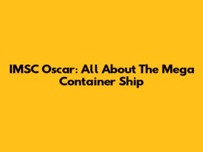 IMSC Oscar: All About The Mega Container Ship