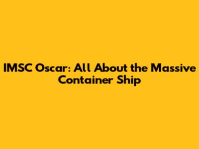 IMSC Oscar: All About the Massive Container Ship