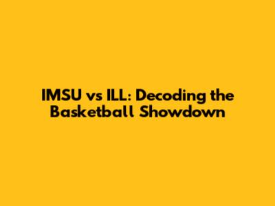 IMSU vs ILL: Decoding the Basketball Showdown