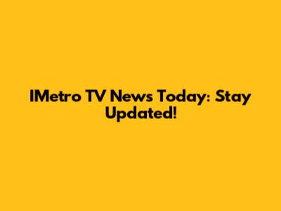 IMetro TV News Today: Stay Updated!