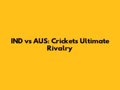 IND vs AUS: Cricket's Ultimate Rivalry